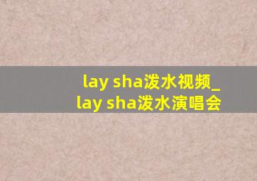 lay sha泼水视频_lay sha泼水演唱会